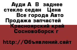 Ауди А4 В5 заднее стекло седан › Цена ­ 2 000 - Все города Авто » Продажа запчастей   . Красноярский край,Сосновоборск г.